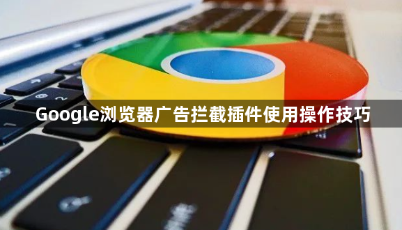 Google浏览器广告拦截插件使用操作技巧1