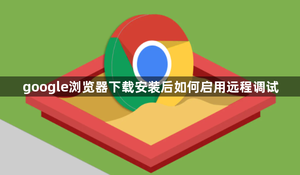 google浏览器下载安装后如何启用远程调试1