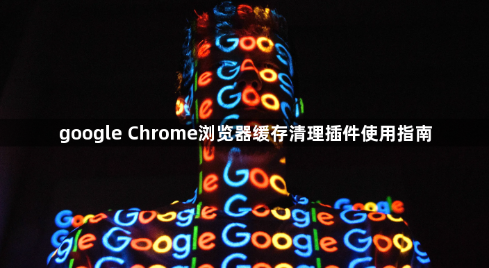 google Chrome浏览器缓存清理插件使用指南1