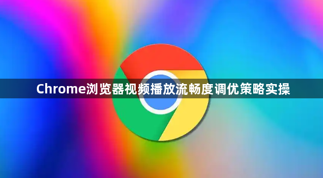 Chrome浏览器视频播放流畅度调优策略实操1
