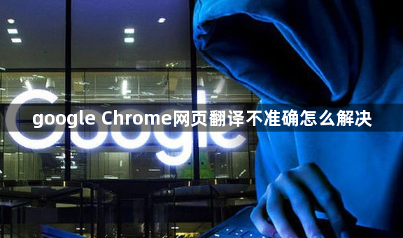 google Chrome网页翻译不准确怎么解决1