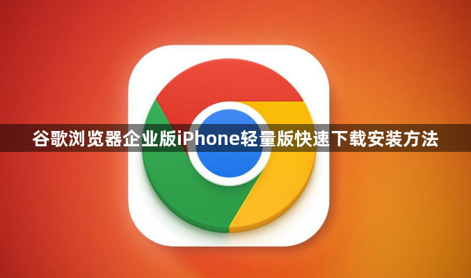 谷歌浏览器企业版iPhone轻量版快速下载安装方法1