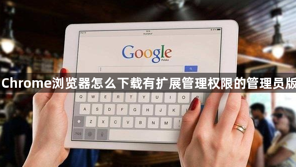 Chrome浏览器怎么下载有扩展管理权限的管理员版1