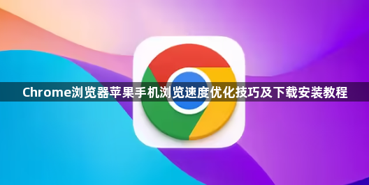Chrome浏览器苹果手机浏览速度优化技巧及下载安装教程1