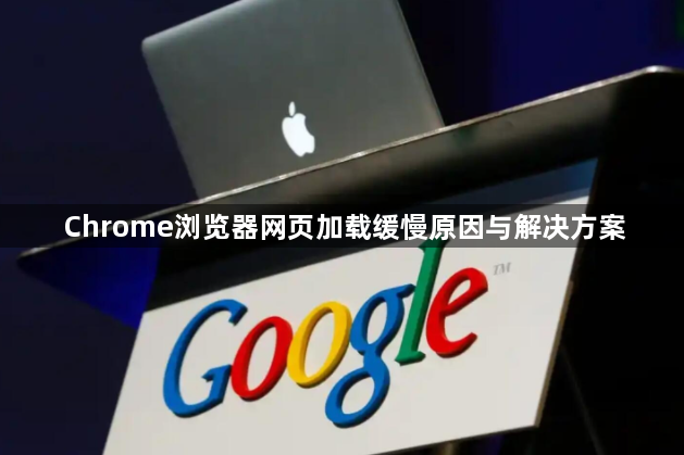 Chrome浏览器网页加载缓慢原因与解决方案1