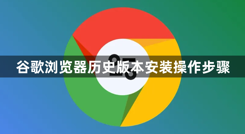 谷歌浏览器历史版本安装操作步骤1