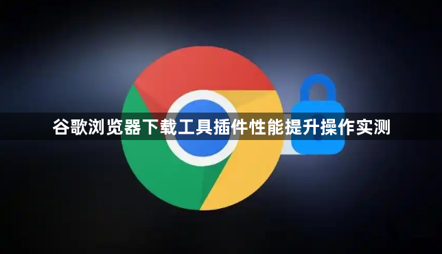 谷歌浏览器下载工具插件性能提升操作实测1