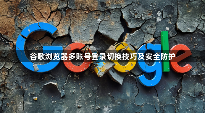 谷歌浏览器多账号登录切换技巧及安全防护1