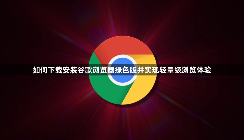 如何下载安装谷歌浏览器绿色版并实现轻量级浏览体验1