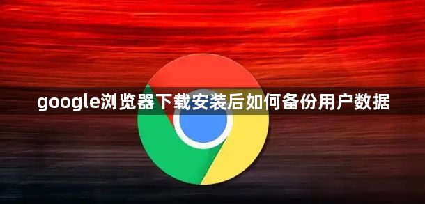 google浏览器下载安装后如何备份用户数据1