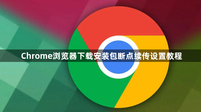 Chrome浏览器下载安装包断点续传设置教程1