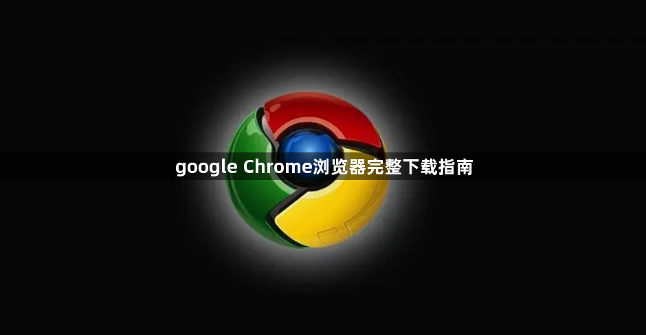 google Chrome浏览器完整下载指南1