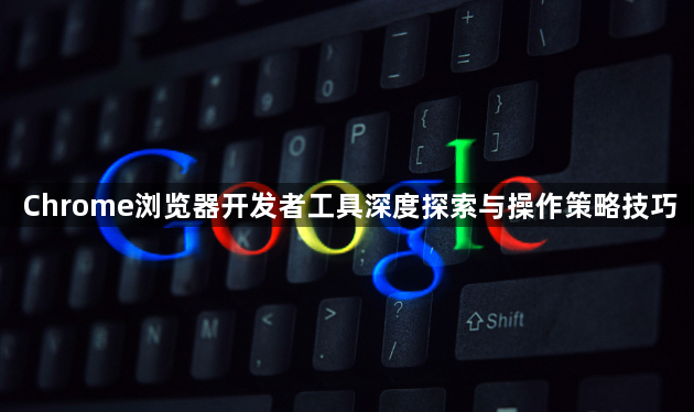 Chrome浏览器开发者工具深度探索与操作策略技巧1