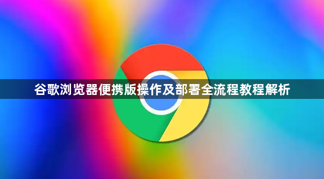 谷歌浏览器便携版操作及部署全流程教程解析1