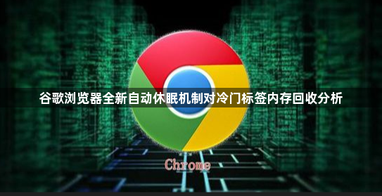 谷歌浏览器全新自动休眠机制对冷门标签内存回收分析1