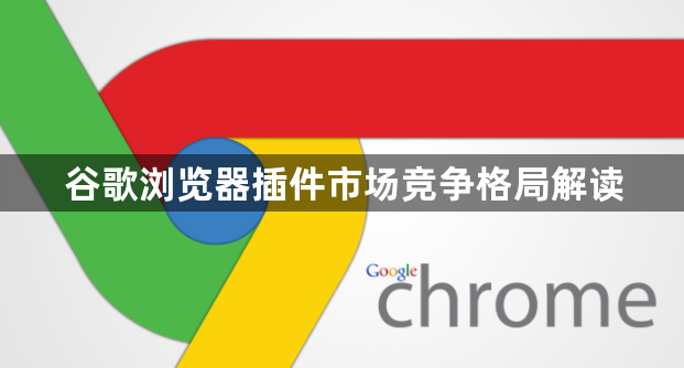 谷歌浏览器插件市场竞争格局解读1