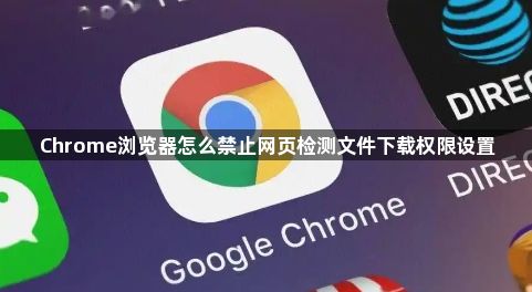 Chrome浏览器怎么禁止网页检测文件下载权限设置1