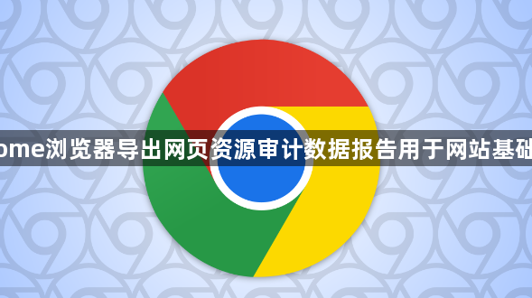 Chrome浏览器导出网页资源审计数据报告用于网站基础优化1