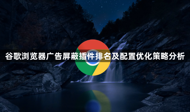 谷歌浏览器广告屏蔽插件排名及配置优化策略分析1
