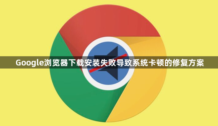 Google浏览器下载安装失败导致系统卡顿的修复方案1