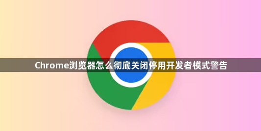 Chrome浏览器怎么彻底关闭停用开发者模式警告1
