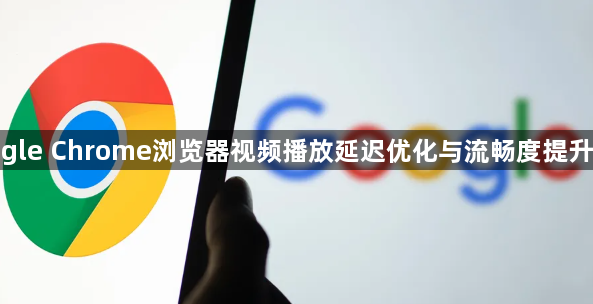google Chrome浏览器视频播放延迟优化与流畅度提升技巧1