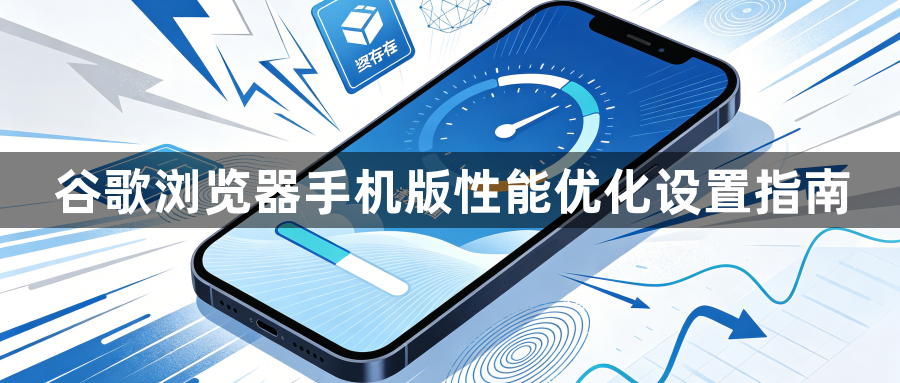 谷歌浏览器手机版性能优化设置指南1