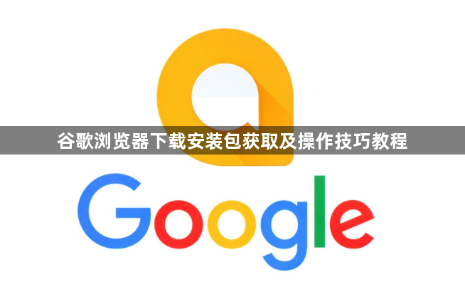 谷歌浏览器下载安装包获取及操作技巧教程1