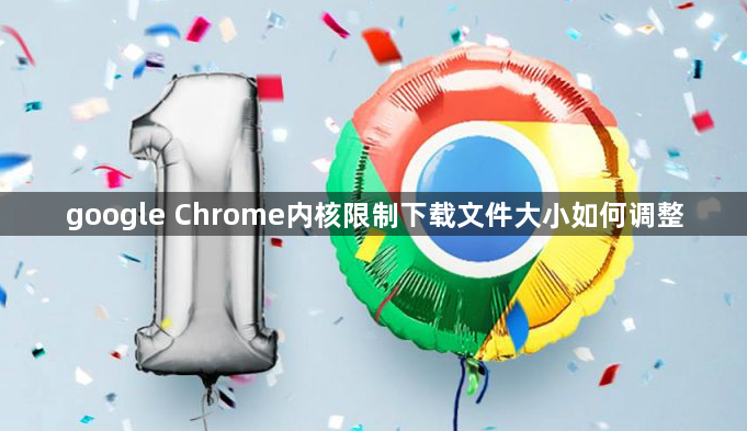 google Chrome内核限制下载文件大小如何调整1