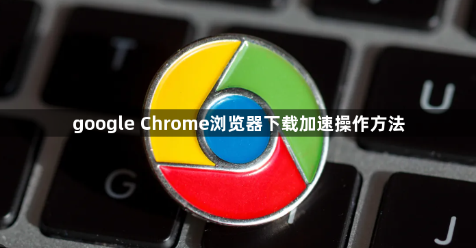google Chrome浏览器下载加速操作方法1