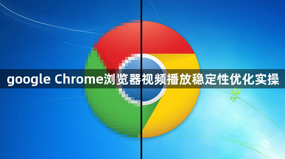 google Chrome浏览器视频播放稳定性优化实操1