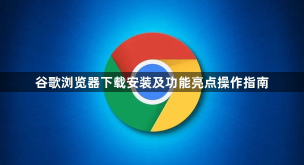 谷歌浏览器下载安装及功能亮点操作指南1