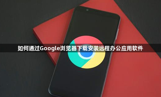 如何通过Google浏览器下载安装远程办公应用软件1