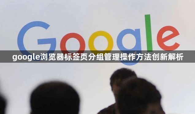 google浏览器标签页分组管理操作方法创新解析1