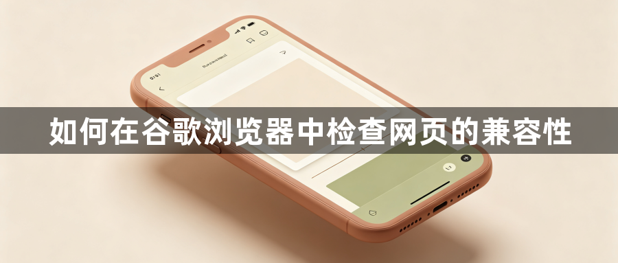 如何在谷歌浏览器中检查网页的兼容性1