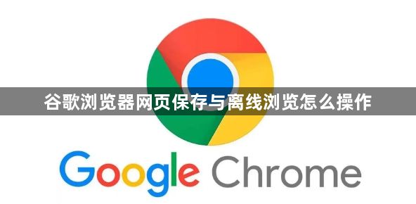 谷歌浏览器网页保存与离线浏览怎么操作1