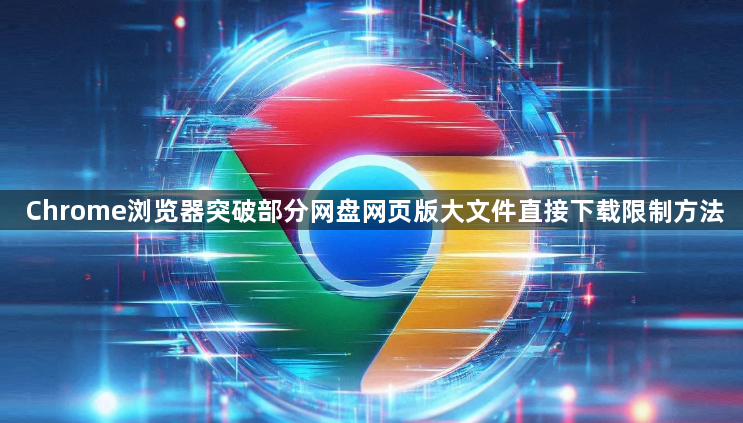 Chrome浏览器突破部分网盘网页版大文件直接下载限制方法1