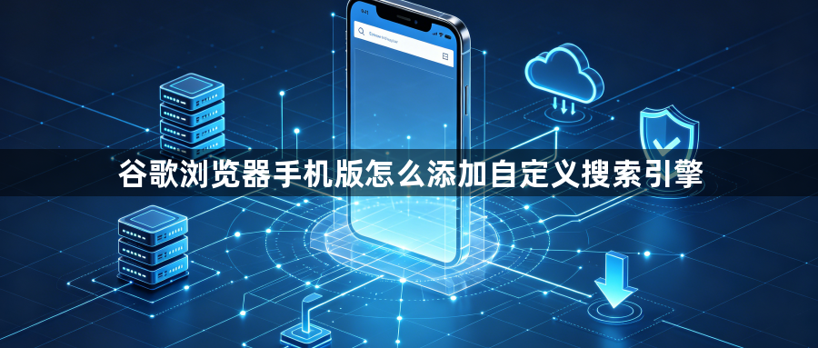 谷歌浏览器手机版怎么添加自定义搜索引擎1