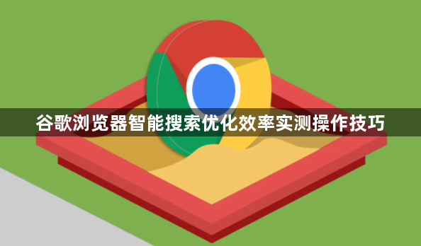 谷歌浏览器智能搜索优化效率实测操作技巧1