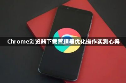 Chrome浏览器下载管理器优化操作实测心得1