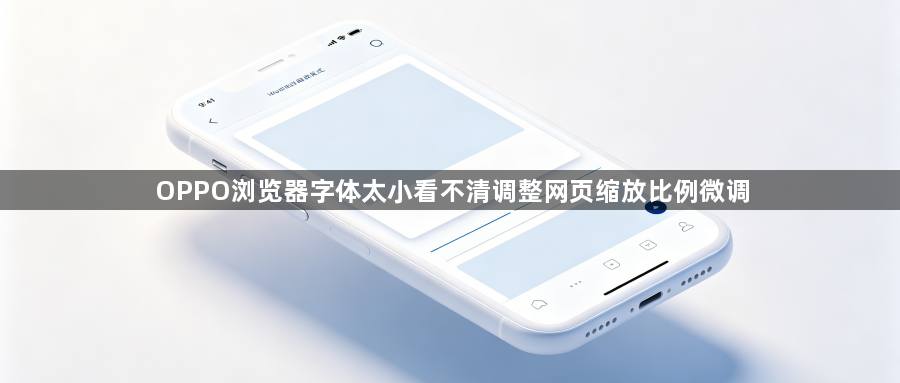 OPPO浏览器字体太小看不清调整网页缩放比例微调1