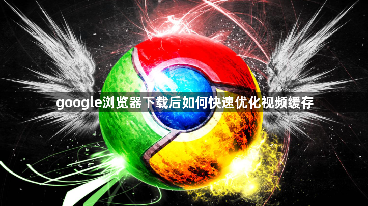 google浏览器下载后如何快速优化视频缓存1