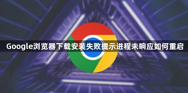 Google浏览器下载安装失败提示进程未响应如何重启1