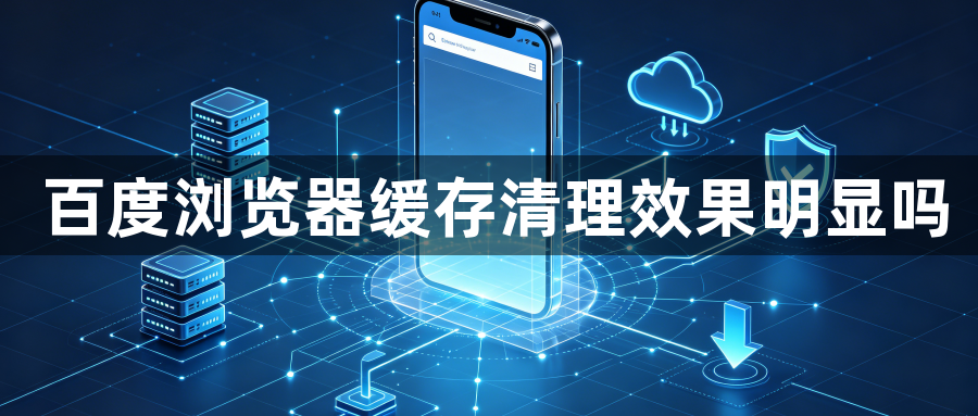 百度浏览器缓存清理效果明显吗1