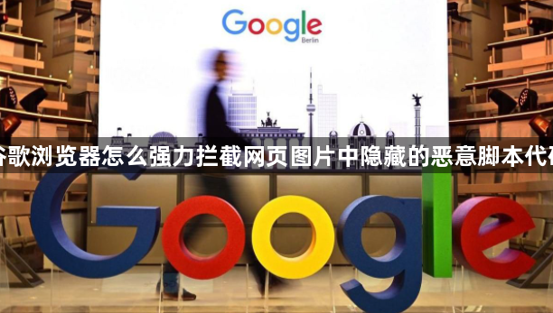 谷歌浏览器怎么强力拦截网页图片中隐藏的恶意脚本代码1