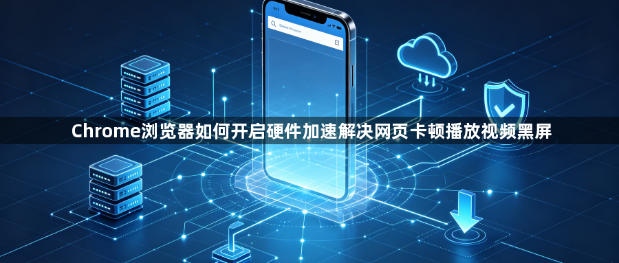 Chrome浏览器如何开启硬件加速解决网页卡顿播放视频黑屏1