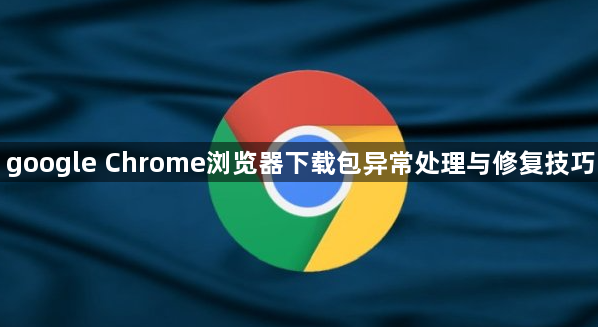 google Chrome浏览器下载包异常处理与修复技巧1