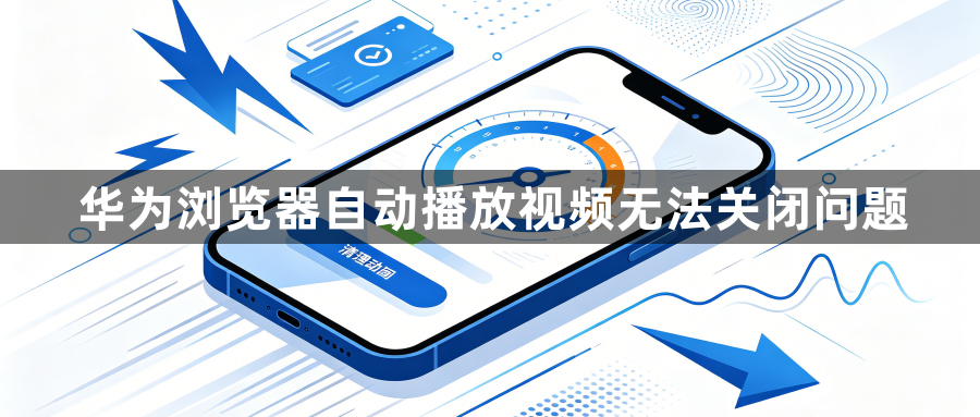 华为浏览器自动播放视频无法关闭问题1