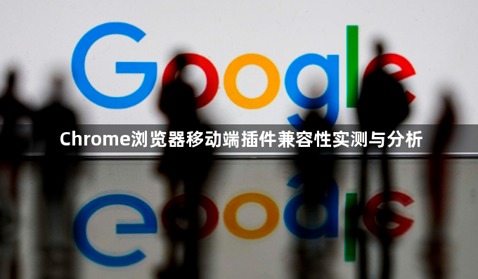 Chrome浏览器移动端插件兼容性实测与分析1