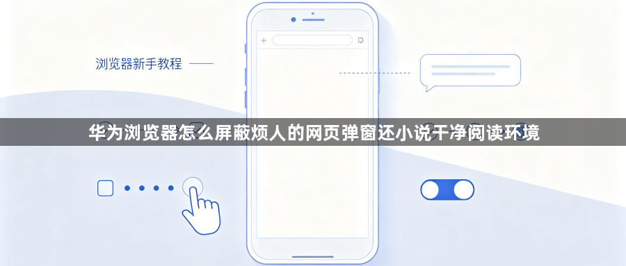 华为浏览器怎么屏蔽烦人的网页弹窗还小说干净阅读环境1